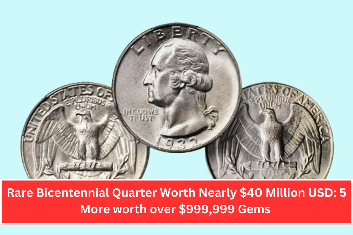 Rare Bicentennial Quarter Worth Nearly $40 Million USD: 5 More worth over $999,999 Gems